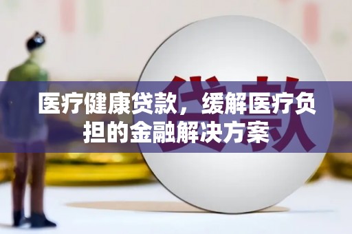 佳木斯医疗健康贷款，缓解医疗负担的金融解决方案