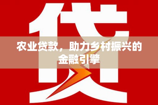 梧州农业贷款，助力乡村振兴的金融引擎
