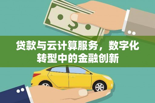 同德贷款与云计算服务，数字化转型中的金融创新