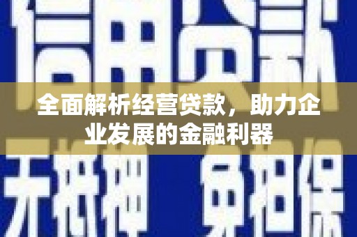 怀来全面解析经营贷款，助力企业发展的金融利器