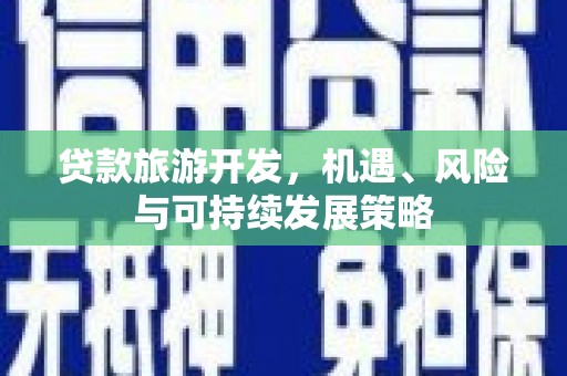兴平贷款旅游开发，机遇、风险与可持续发展策略