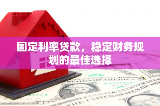 泰顺固定利率贷款，稳定财务规划的最佳选择