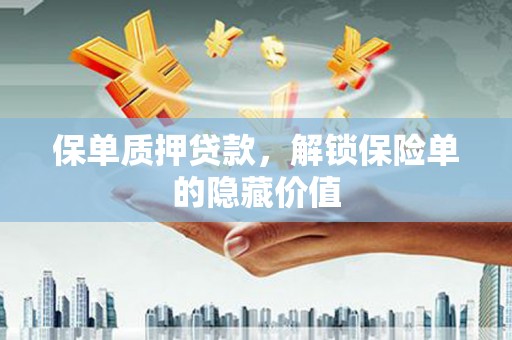 渭城保单质押贷款，解锁保险单的隐藏价值