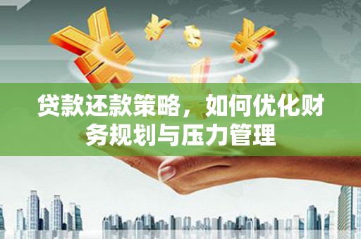 铜陵贷款还款策略，如何优化财务规划与压力管理