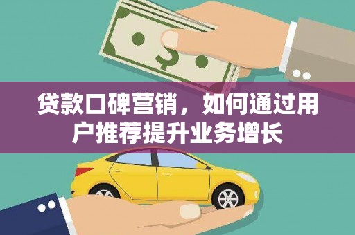 唐县贷款口碑营销，如何通过用户推荐提升业务增长