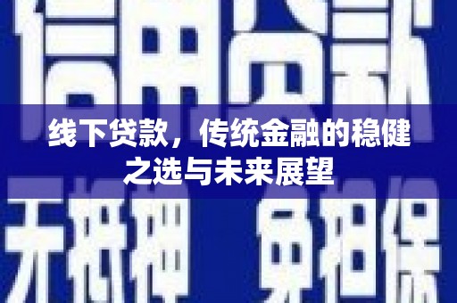 汉川线下贷款，传统金融的稳健之选与未来展望