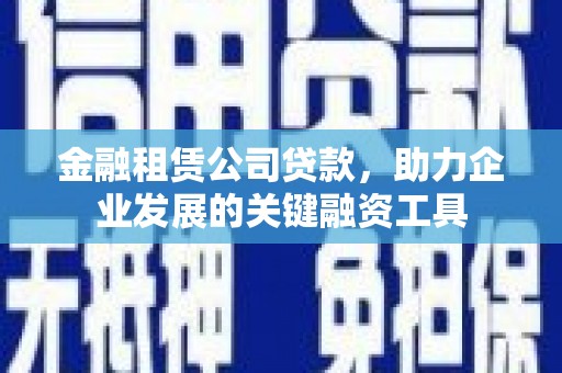 温州金融租赁公司贷款，助力企业发展的关键融资工具