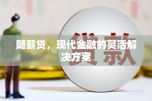 定远随薪贷，现代金融的灵活解决方案