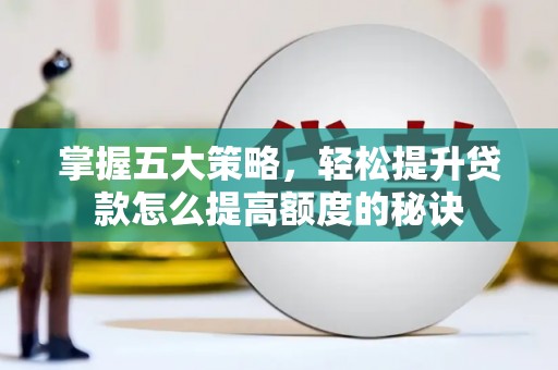 海原掌握五大策略，轻松提升贷款怎么提高额度的秘诀