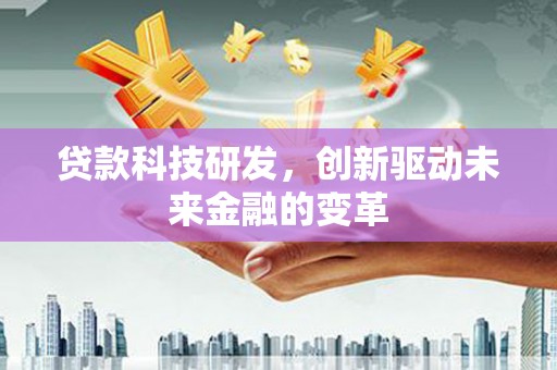 赫山贷款科技研发，创新驱动未来金融的变革