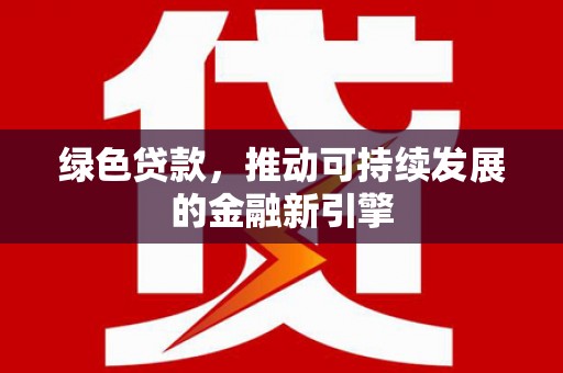 定安绿色贷款，推动可持续发展的金融新引擎