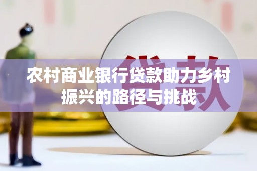 保税港区农村商业银行贷款助力乡村振兴的路径与挑战