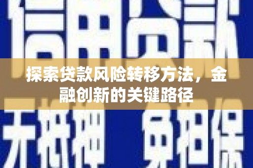 福田探索贷款风险转移方法，金融创新的关键路径