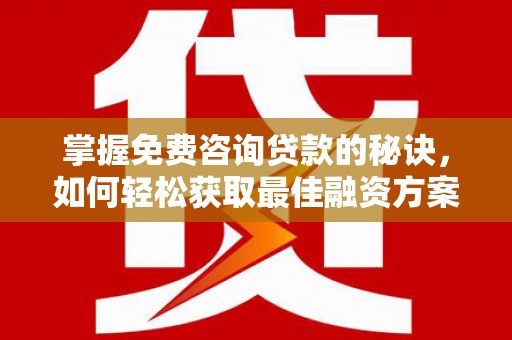 玛曲掌握免费咨询贷款的秘诀，如何轻松获取最佳融资方案