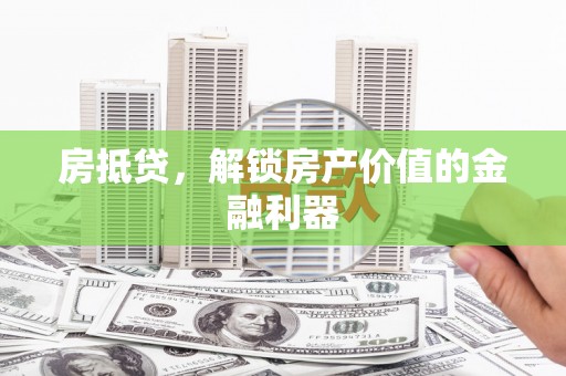 邛崃房抵贷，解锁房产价值的金融利器