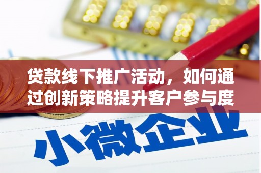 阳朔贷款线下推广活动，如何通过创新策略提升客户参与度