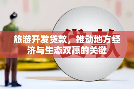 三湾旅游开发贷款，推动地方经济与生态双赢的关键