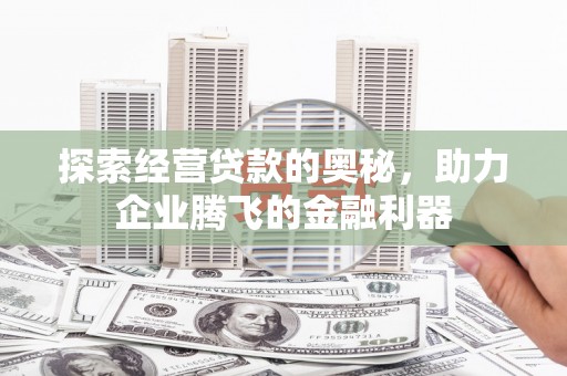 麻城探索经营贷款的奥秘，助力企业腾飞的金融利器