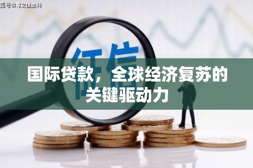 石龙国际贷款，全球经济复苏的关键驱动力