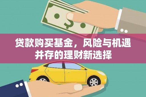 疏勒贷款购买基金，风险与机遇并存的理财新选择