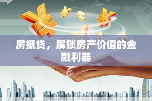 丰满房抵贷，解锁房产价值的金融利器