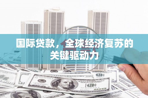 琼中国际贷款，全球经济复苏的关键驱动力