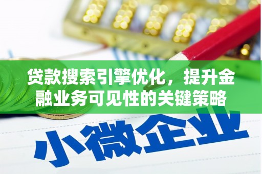 古县贷款搜索引擎优化，提升金融业务可见性的关键策略