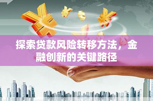 遵化探索贷款风险转移方法，金融创新的关键路径