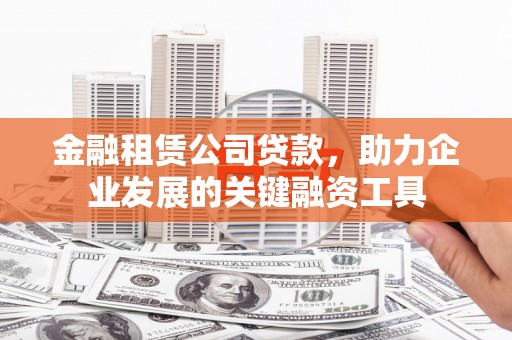 天河金融租赁公司贷款，助力企业发展的关键融资工具