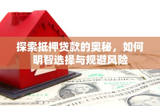 梅河口探索抵押贷款的奥秘，如何明智选择与规避风险