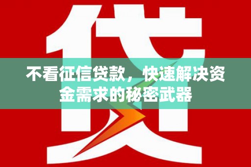 鼓山不看征信贷款，快速解决资金需求的秘密武器
