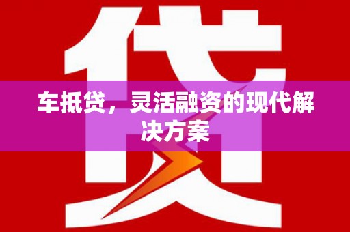 旗津车抵贷，灵活融资的现代解决方案