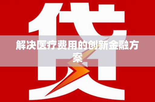 曲沃解决医疗费用的创新金融方案