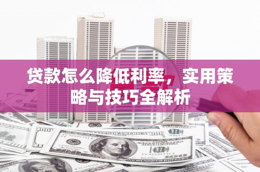 锡林浩特贷款怎么降低利率，实用策略与技巧全解析