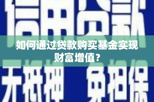 汝南如何通过贷款购买基金实现财富增值？