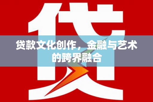 坪林贷款文化创作，金融与艺术的跨界融合