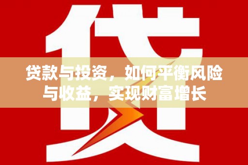 沈北新区贷款与投资，如何平衡风险与收益，实现财富增长
