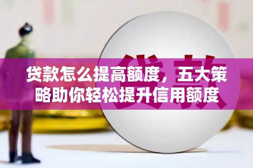 昌都贷款怎么提高额度，五大策略助你轻松提升信用额度