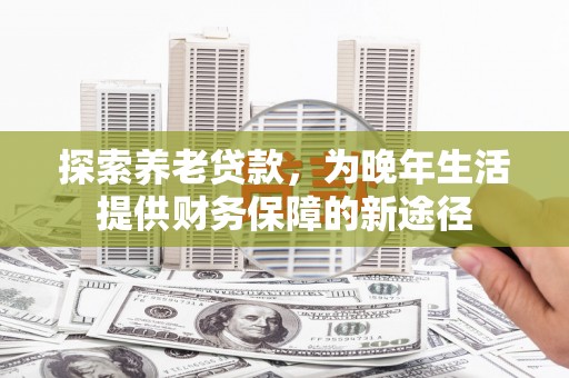 高树探索养老贷款，为晚年生活提供财务保障的新途径