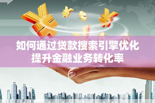雷山如何通过贷款搜索引擎优化提升金融业务转化率