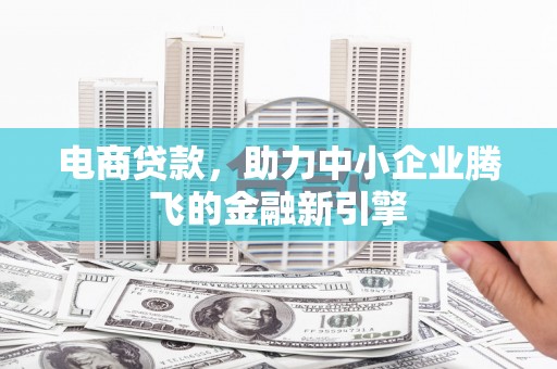 砀山电商贷款，助力中小企业腾飞的金融新引擎