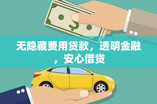 竹山无隐藏费用贷款，透明金融，安心借贷