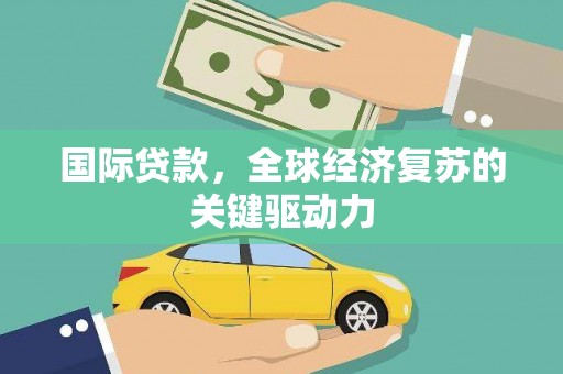 蕲春国际贷款，全球经济复苏的关键驱动力