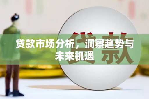 安陆贷款市场分析，洞察趋势与未来机遇