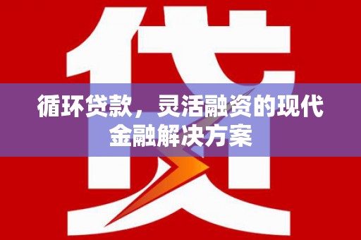 新都循环贷款，灵活融资的现代金融解决方案