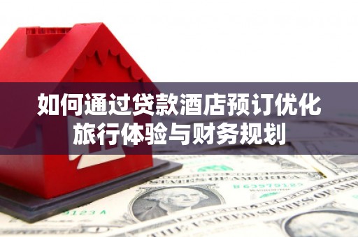 茂南如何通过贷款酒店预订优化旅行体验与财务规划