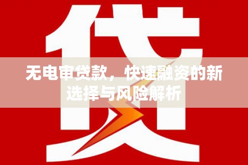 阿合奇无电审贷款，快速融资的新选择与风险解析