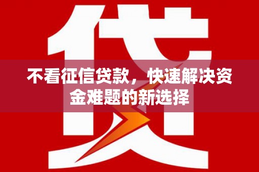 修水不看征信贷款，快速解决资金难题的新选择