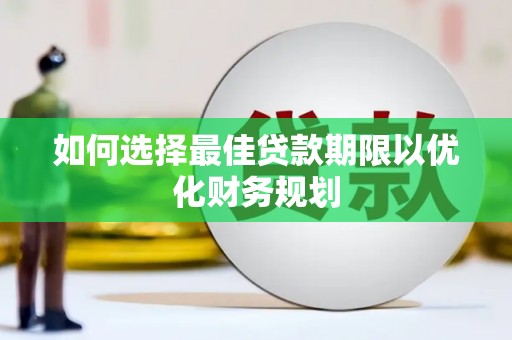 水城如何选择最佳贷款期限以优化财务规划