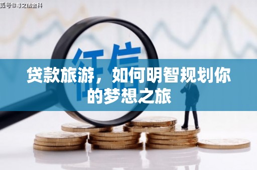 鲅鱼圈贷款旅游，如何明智规划你的梦想之旅